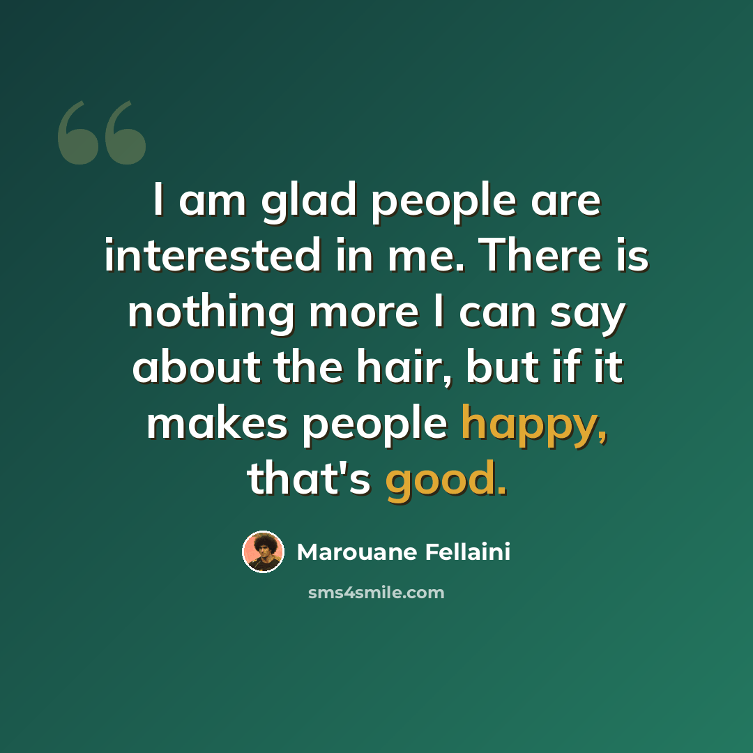 “I am glad people are interested in me. There is nothing more I can say about the hair, but if it makes people happy, that's good.” quote by Marouane Fellaini