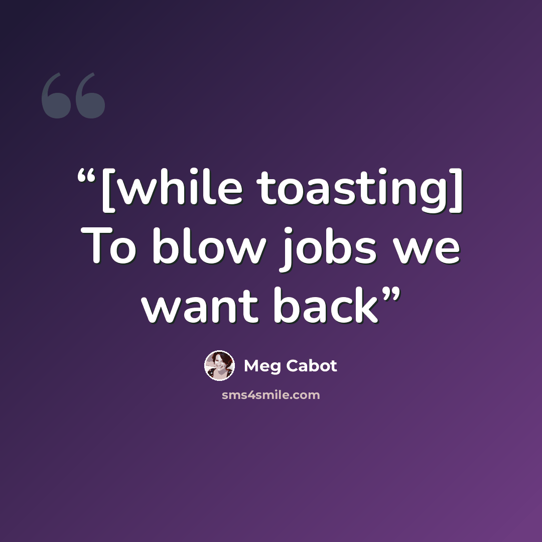“[while toasting] To blow jobs we want back” quote by Meg Cabot