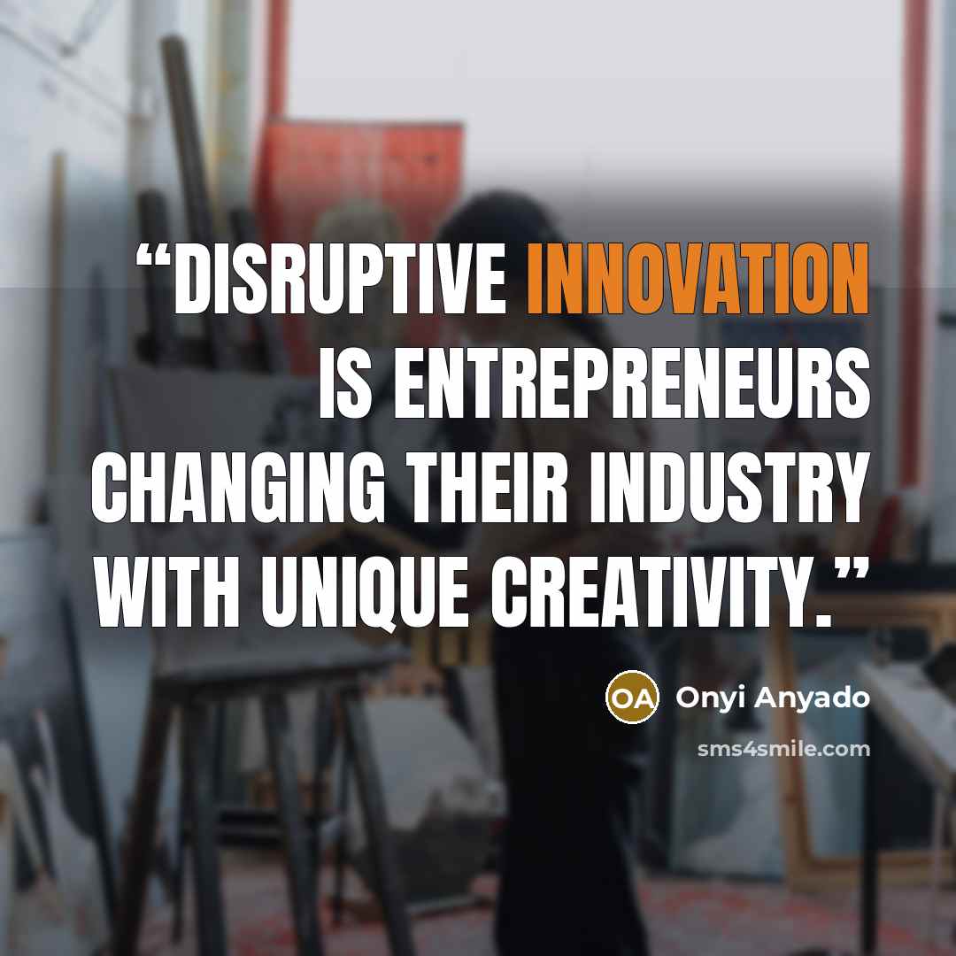 “Disruptive innovation is entrepreneurs changing their industry with unique creativity.” quote by Onyi Anyado