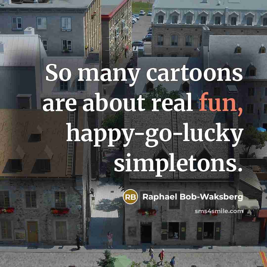 “So many cartoons are about real fun, happy-go-lucky simpletons.” quote by Raphael Bob-Waksberg