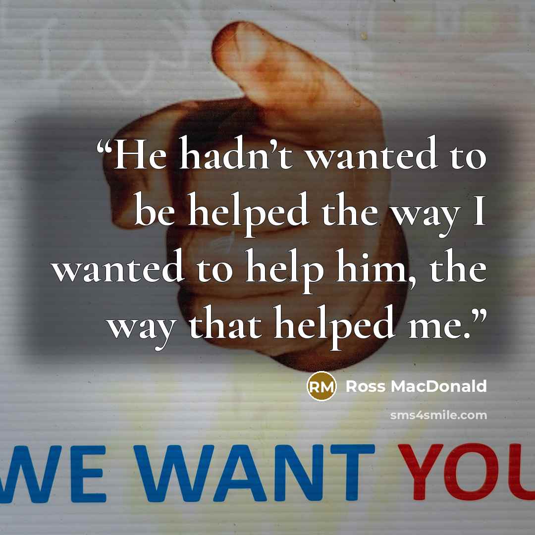 “He hadn’t wanted to be helped the way I wanted to help him, the way that helped me.” quote by Ross Macdonald