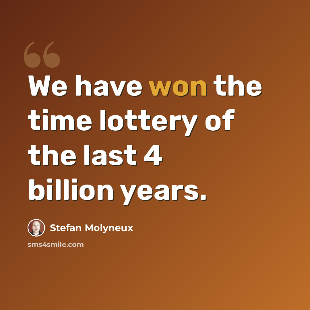 “We have won the time lottery of the last 4 billion years.” quote by Stefan Molyneux