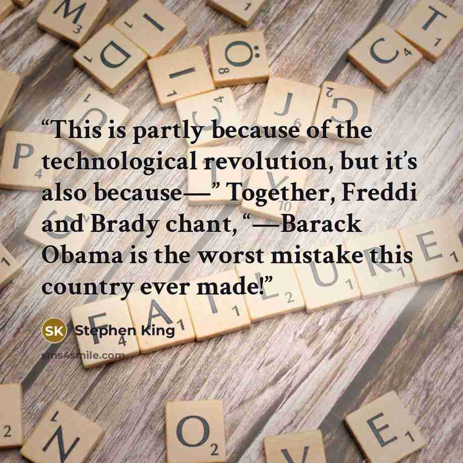 “This is partly because of the technological revolution, but it’s also because—” Together, Freddi and Brady chant, “—Barack Obama is the worst mistake this country ever made!” quote by Stephen King