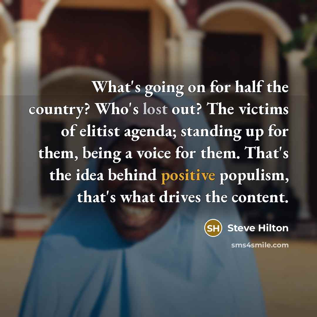 “What's going on for half the country? Who's lost out? The victims of elitist agenda; standing up for them, being a voice for them. That's the idea behind positive populism, that's what drives the content.” quote by Steve Hilton