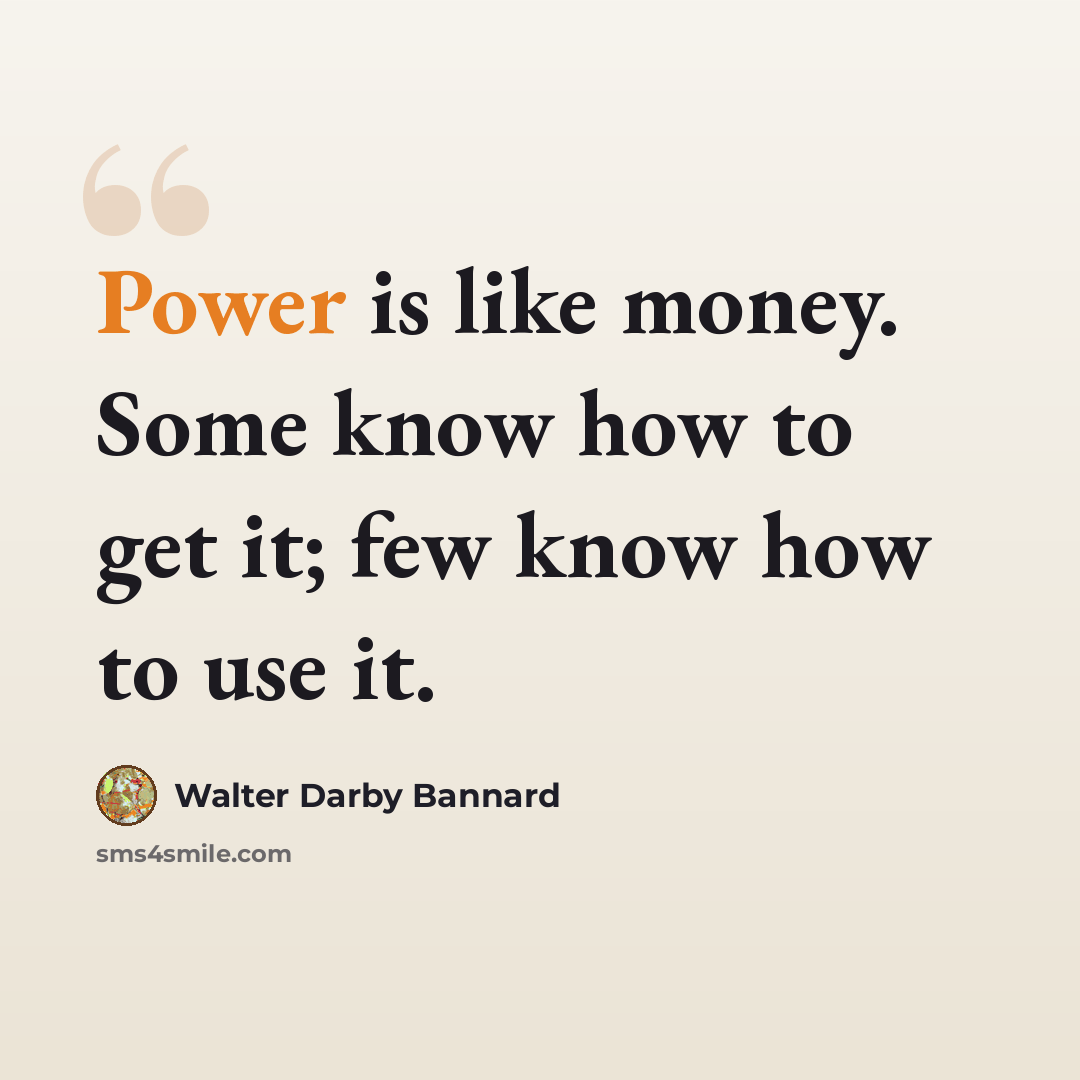 “Power is like money. Some know how to get it; few know how to use it.” quote by Walter Darby Bannard