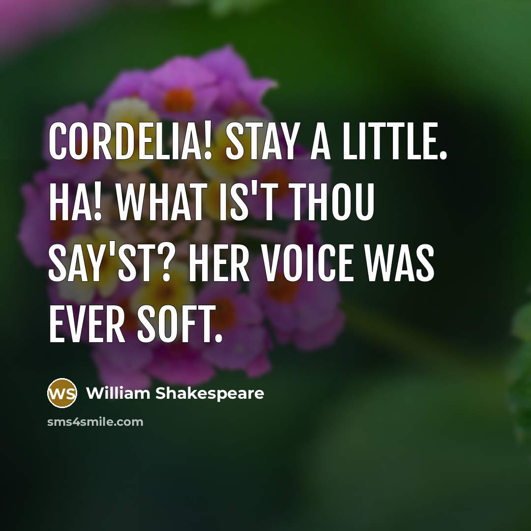 “Cordelia! stay a little. Ha! What is't thou say'st? Her voice was ever soft.” quote by William Shakespeare
