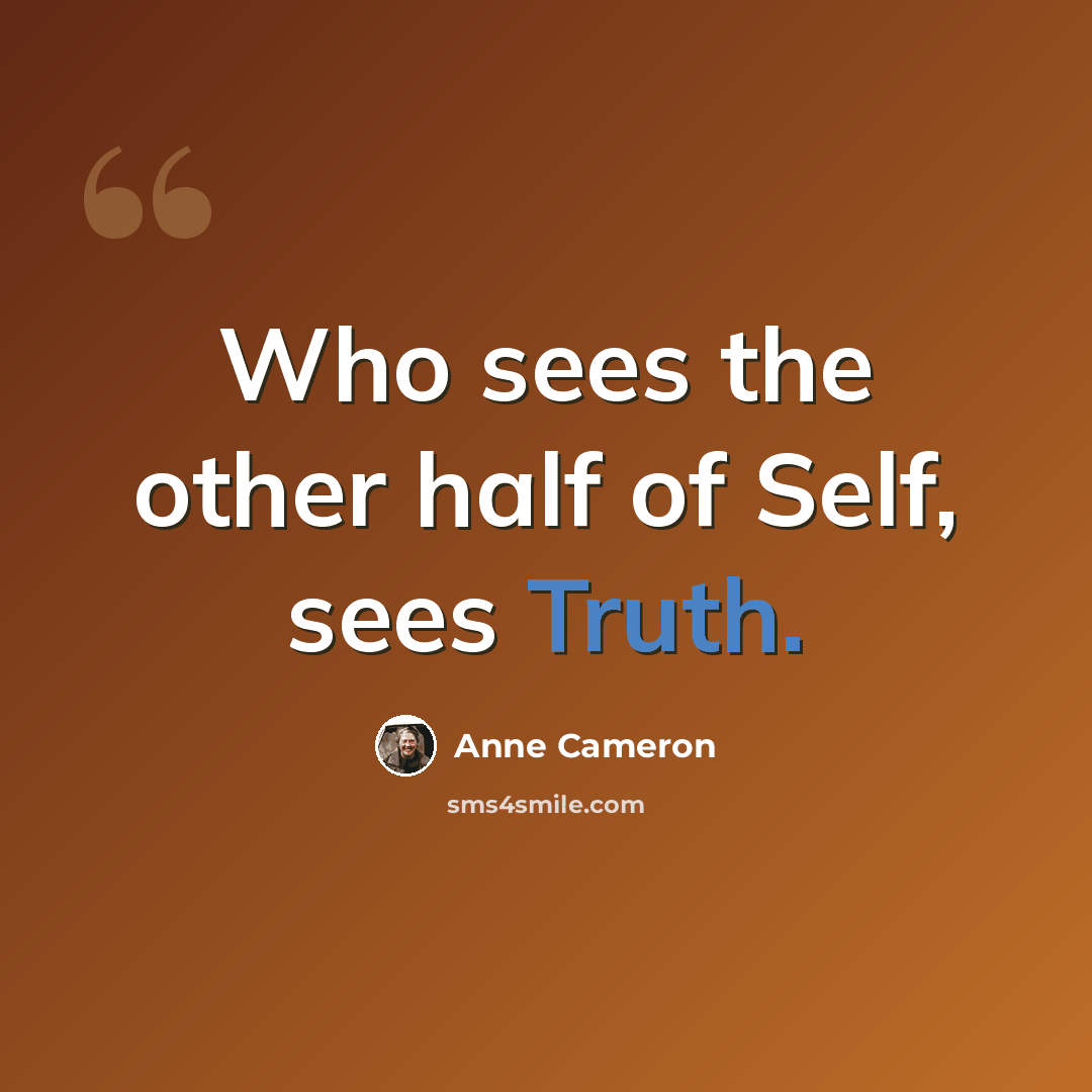 “Who sees the other half of Self, sees Truth.” quote by Anne Cameron