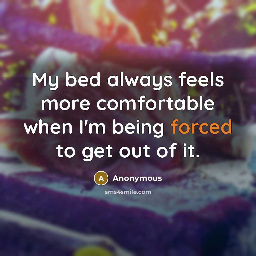 “My bed always feels more comfortable when I'm being forced to get out of it.” quote by Anonymous