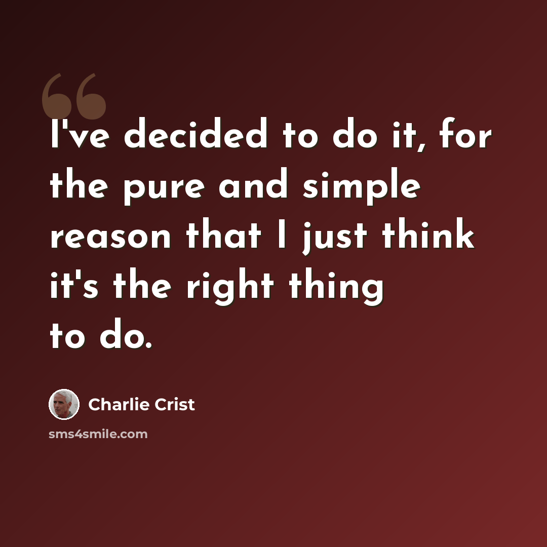 “I've decided to do it, for the pure and simple reason that I just think it's the right thing to do.” quote by Charlie Crist
