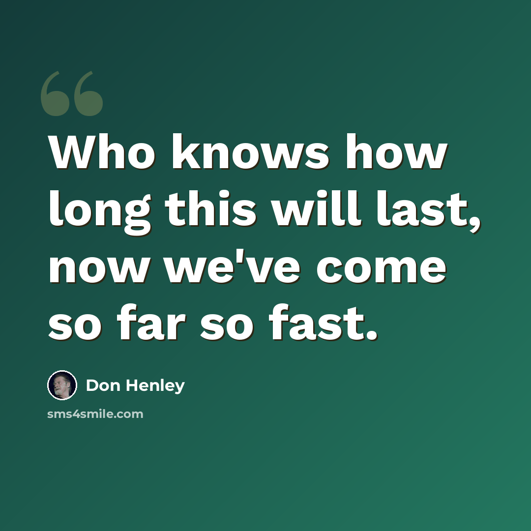 “Who knows how long this will last, now we've come so far so fast.” quote by Don Henley