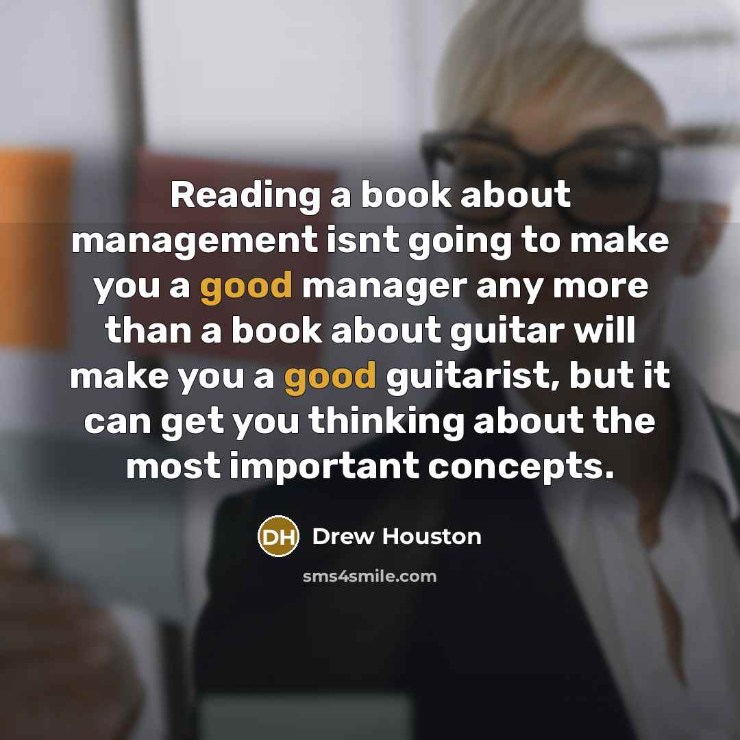 “Reading a book about management isnt going to make you a good manager any more than a book about guitar will make you a good guitarist, but it can get you thinking about the most important concepts.” quote by Drew Houston