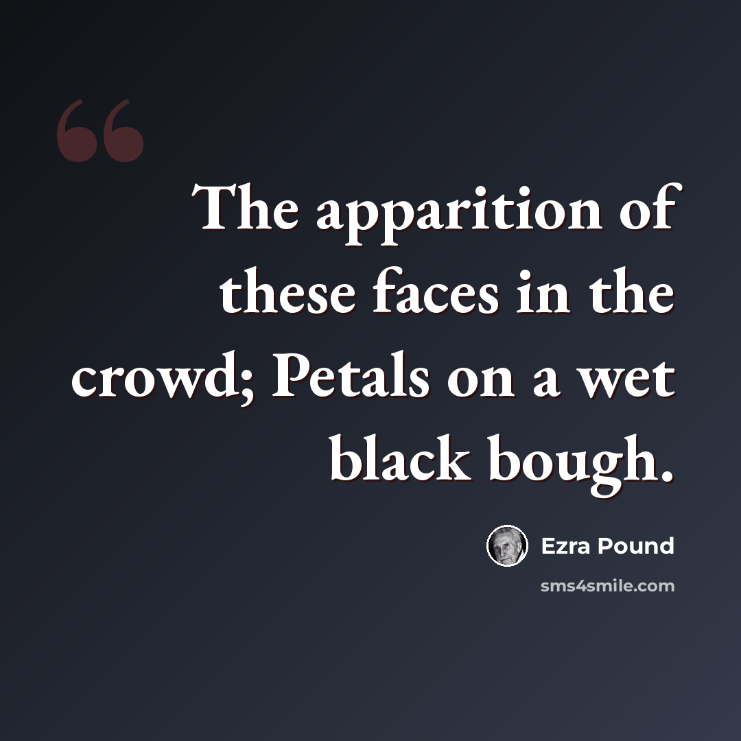 “The apparition of these faces in the crowd; Petals on a wet black bough.” quote by Ezra Pound