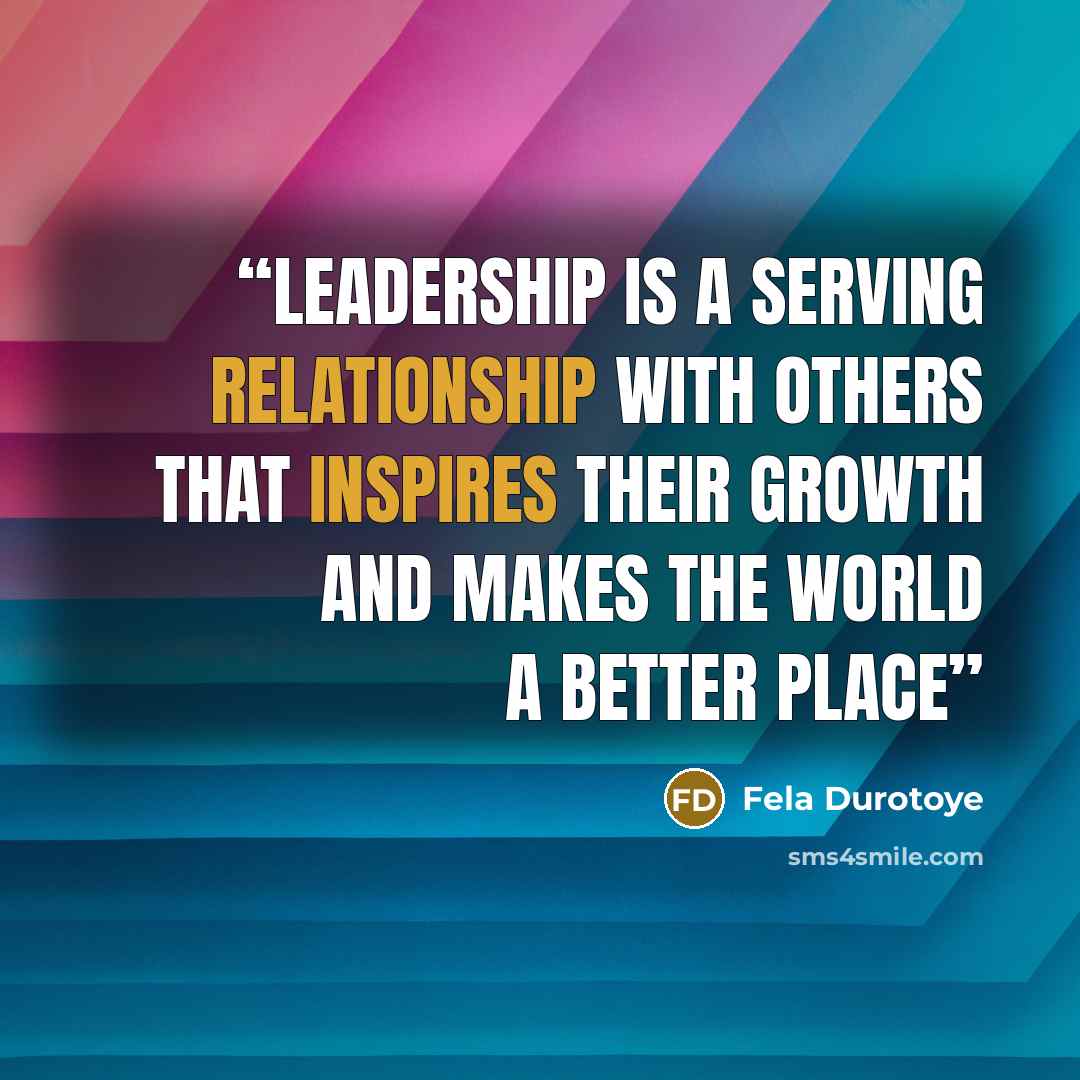 “Leadership is a SERVING relationship with OTHERS that inspires THEIR growth and makes the world a better place” quote by Fela Durotoye