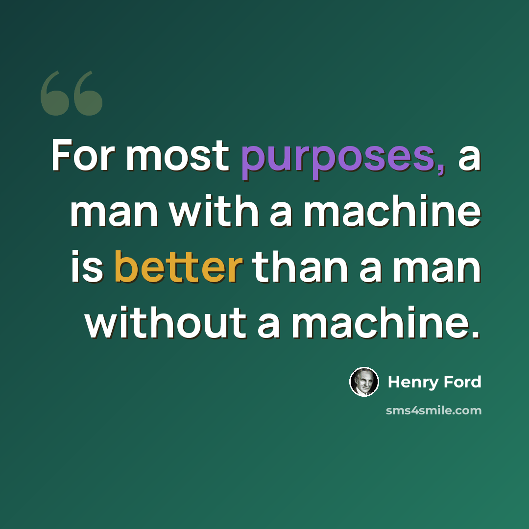 “For most purposes, a man with a machine is better than a man without a machine.” quote by Henry Ford