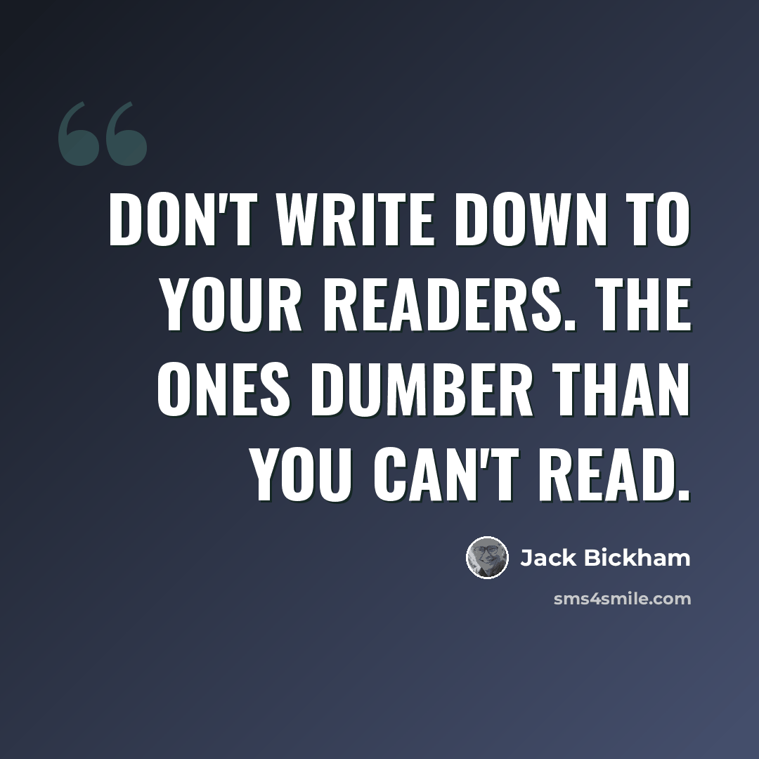 “Don't write down to your readers. The ones dumber than you can't read.” quote by Jack Bickham
