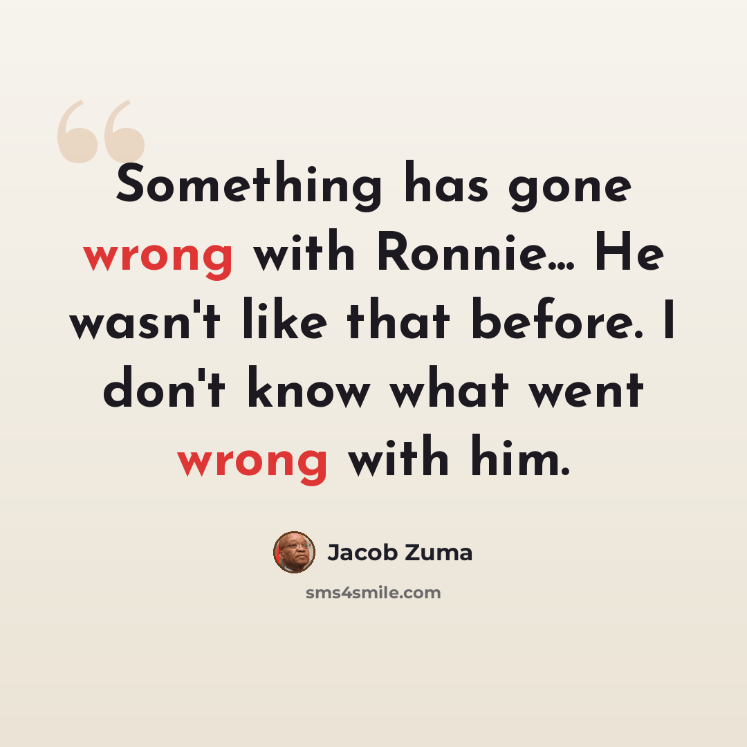 “Something has gone wrong with Ronnie... He wasn't like that before. I don't know what went wrong with him.” quote by Jacob Zuma