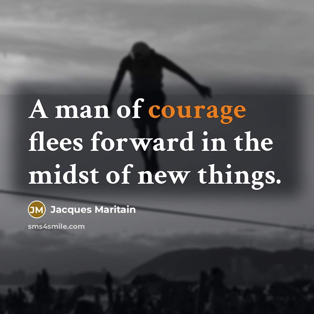 “A man of courage flees forward in the midst of new things.” quote by Jacques Maritain