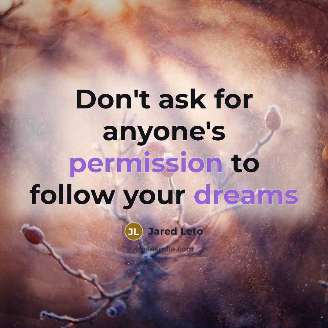 “Don't ask for anyone's permission to follow your dreams” quote by Jared Leto