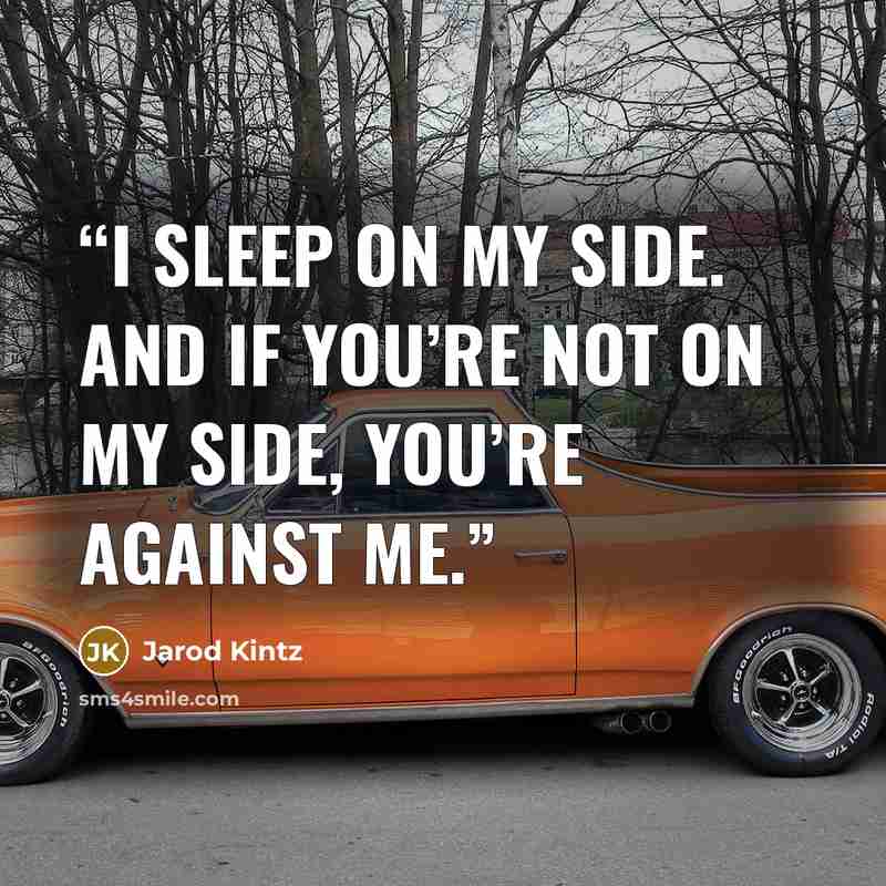 “I sleep on my side. And if you’re not on my side, you’re against me.” quote by Jarod Kintz