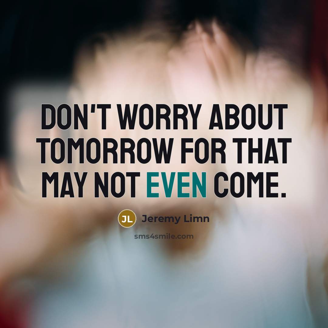 “Don't worry about tomorrow for that may not even come.” quote by Jeremy Limn