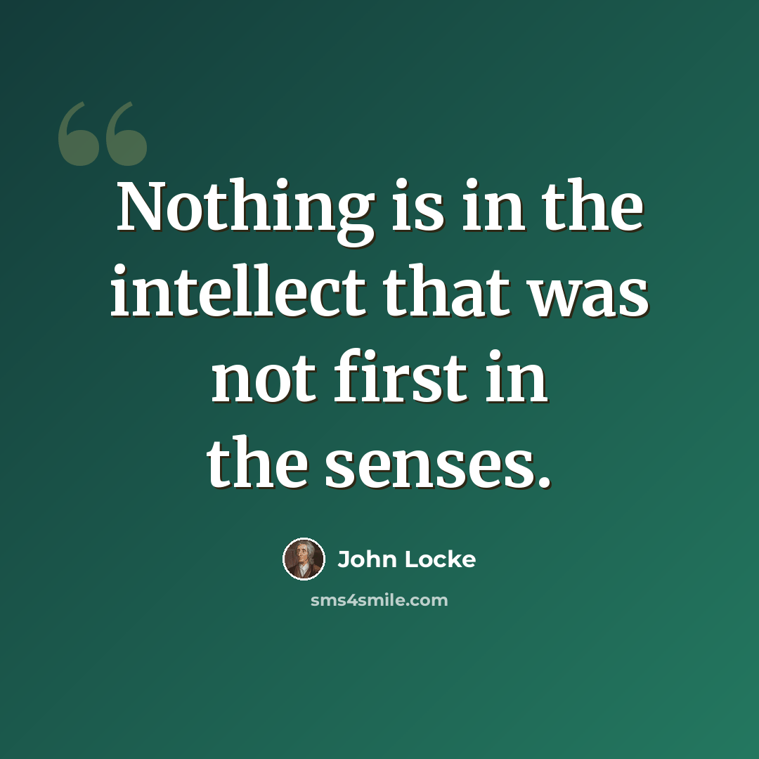 “Nothing is in the intellect that was not first in the senses.” quote by John Locke