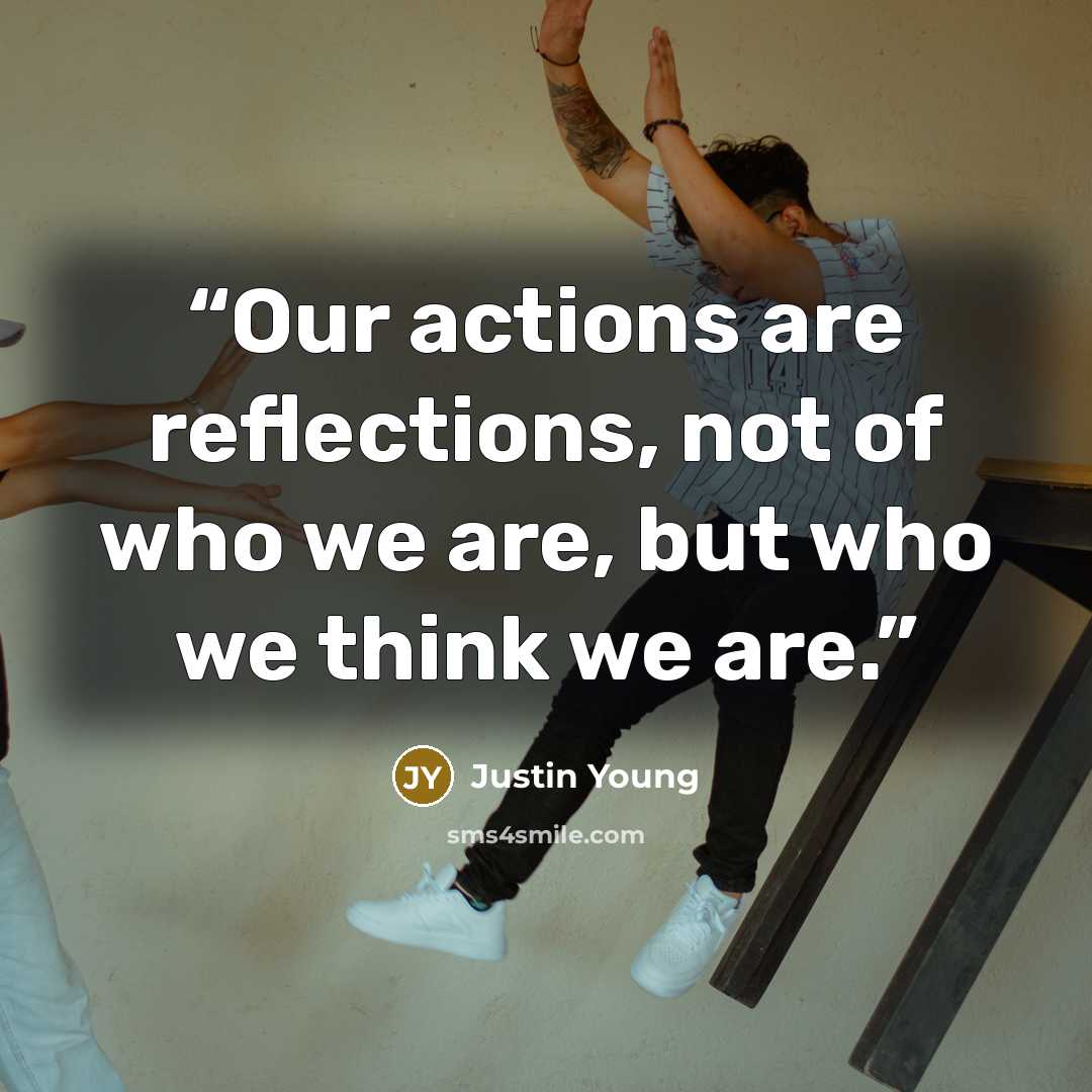 “Our actions are reflections, not of who we are, but who we think we are.” quote by Justin Young