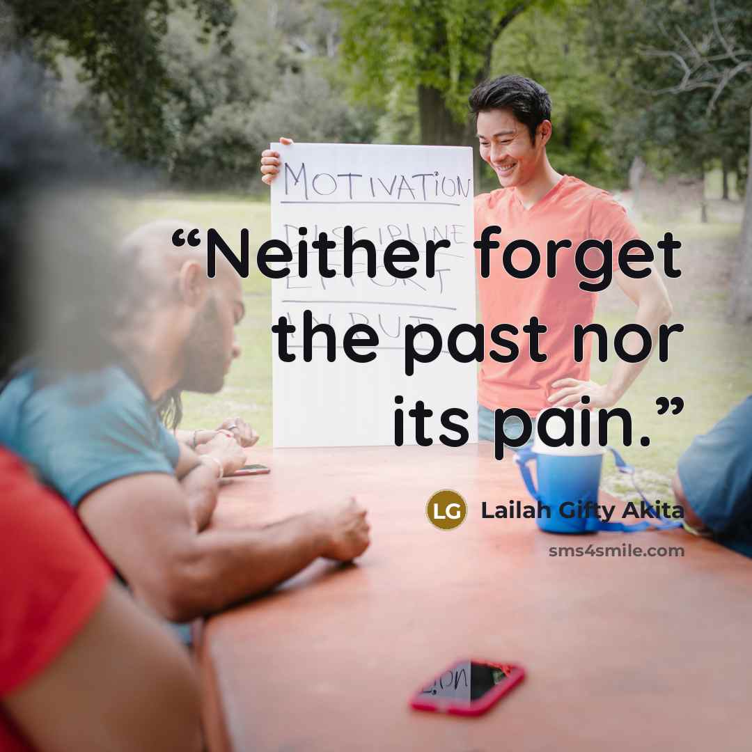 “Neither forget the past nor its pain.” quote by Lailah Gifty Akita