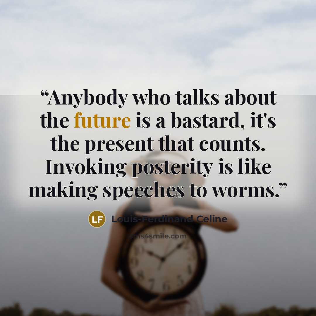 “Anybody who talks about the future is a bastard, it's the present that counts. Invoking posterity is like making speeches to worms.” quote by Louis-Ferdinand Céline