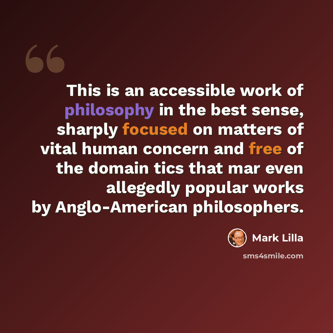 “This is an accessible work of philosophy in the best sense, sharply focused on matters of vital human concern and free of the domain tics that mar even allegedly popular works by Anglo-American philosophers.” quote by Mark Lilla