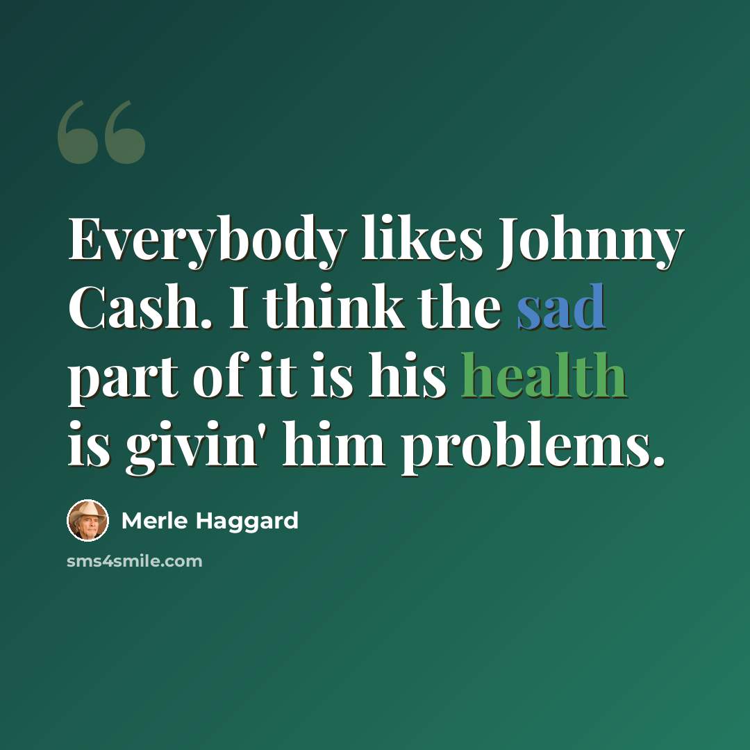 “Everybody likes Johnny Cash. I think the sad part of it is his health is givin' him problems.” quote by Merle Haggard