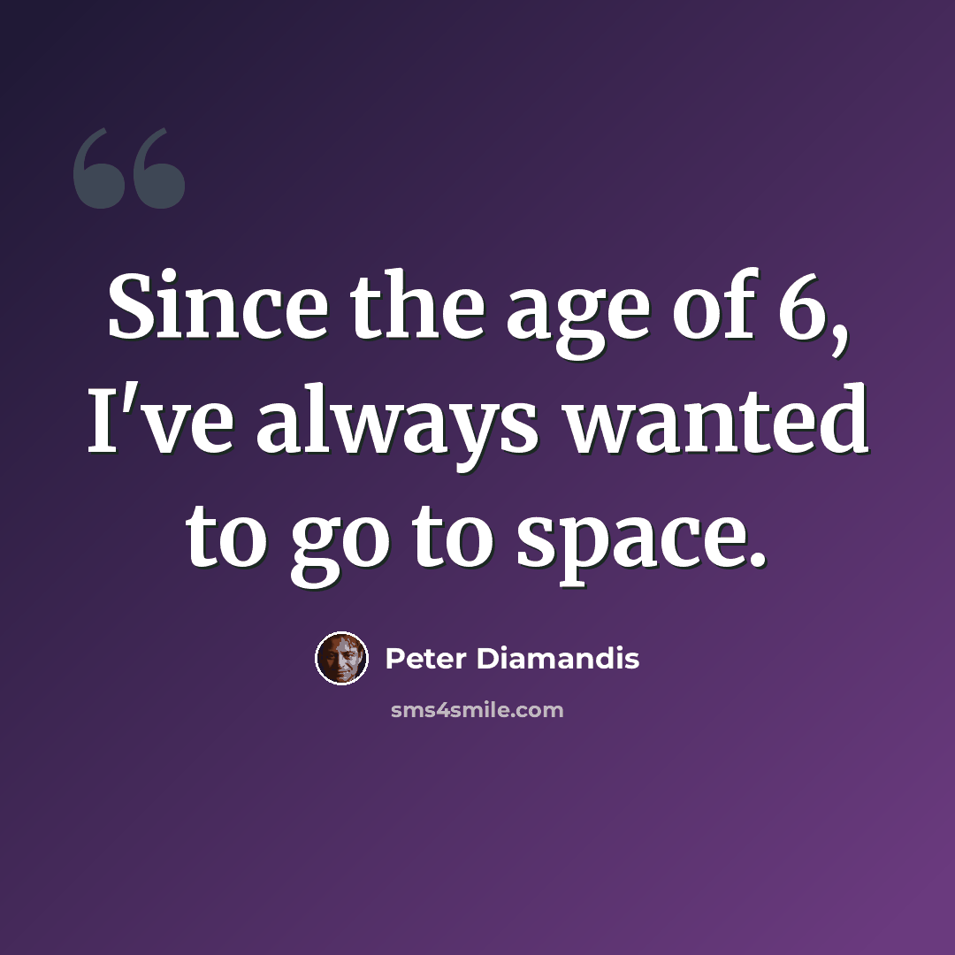 “Since the age of 6, I've always wanted to go to space.” quote by Peter Diamandis