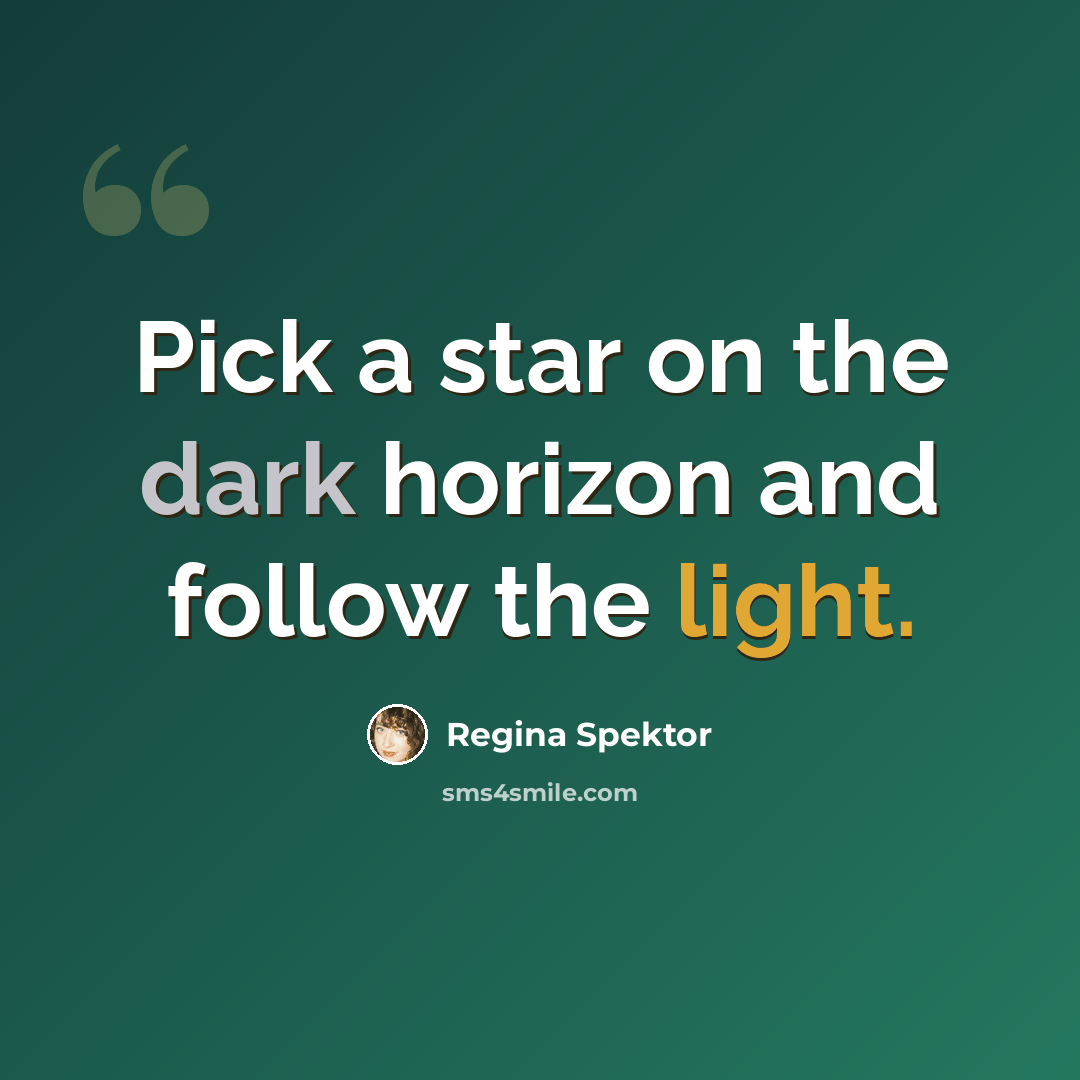 “Pick a star on the dark horizon and follow the light.” quote by Regina Spektor
