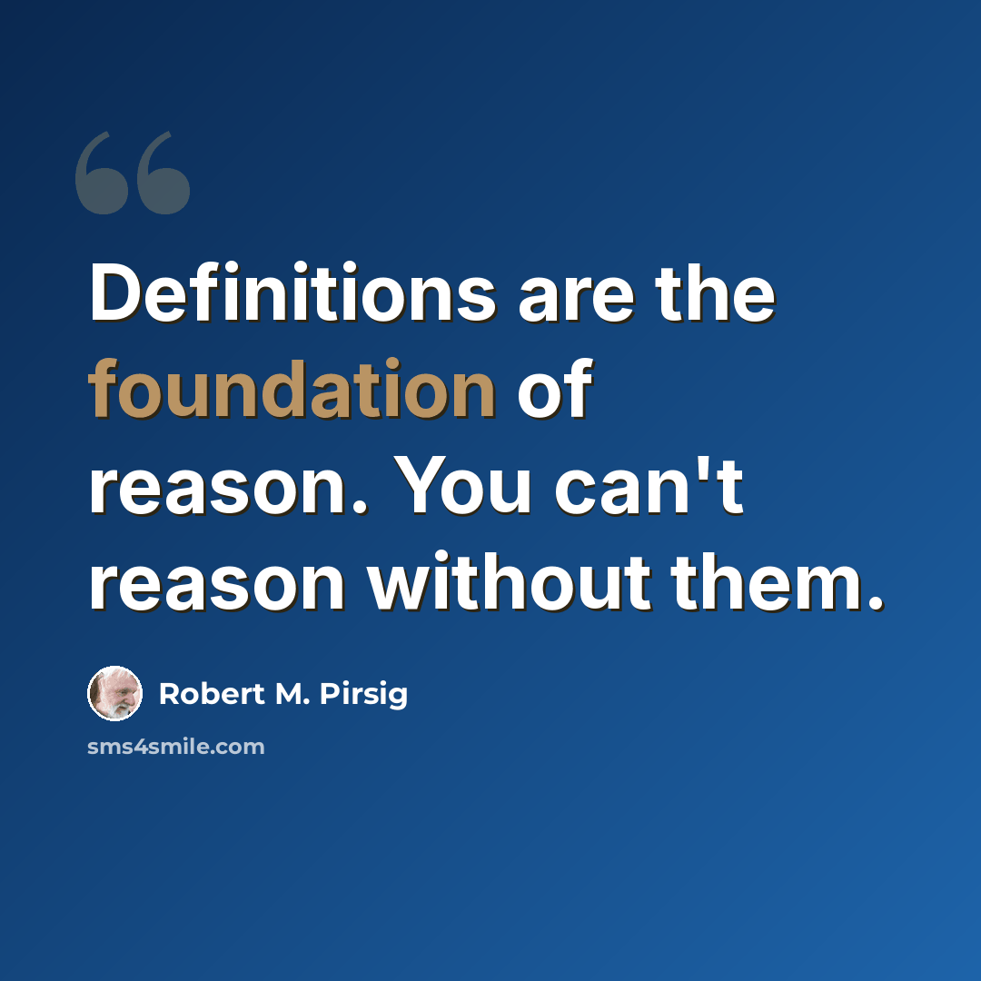 “Definitions are the foundation of reason. You can't reason without them.” quote by Robert M. Pirsig