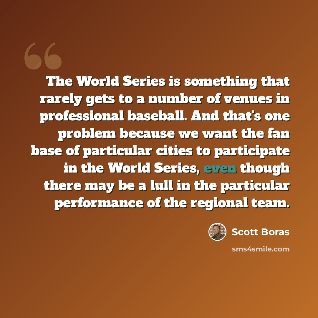 “The World Series is something that rarely gets to a number of venues in professional baseball. And that's one problem because we want the fan base of particular cities to participate in the World Series, even though there may be a lull in the particular performance of the regional team.” quote by Scott Boras