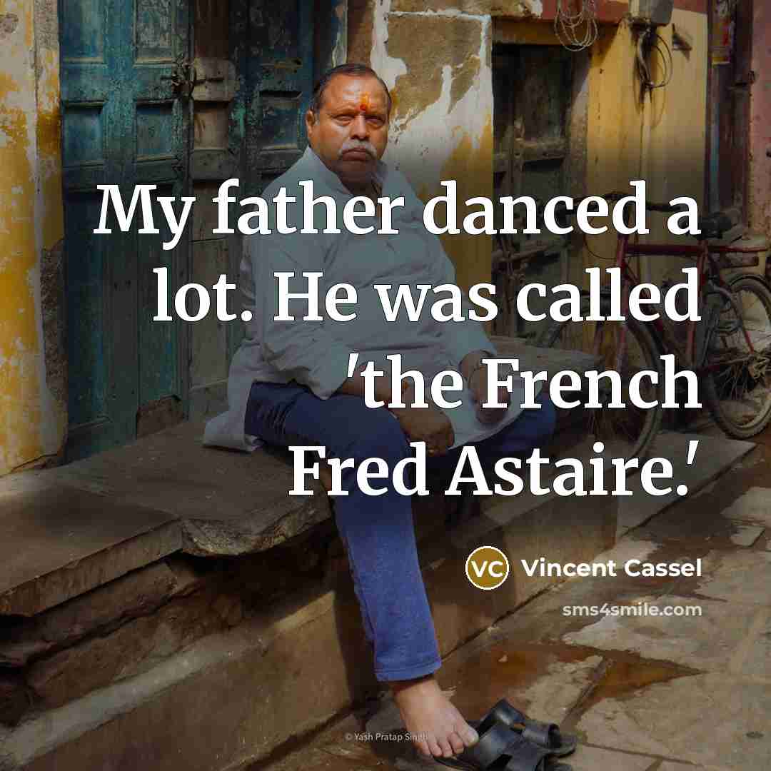 “My father danced a lot. He was called 'the French Fred Astaire.'” quote by Vincent Cassel