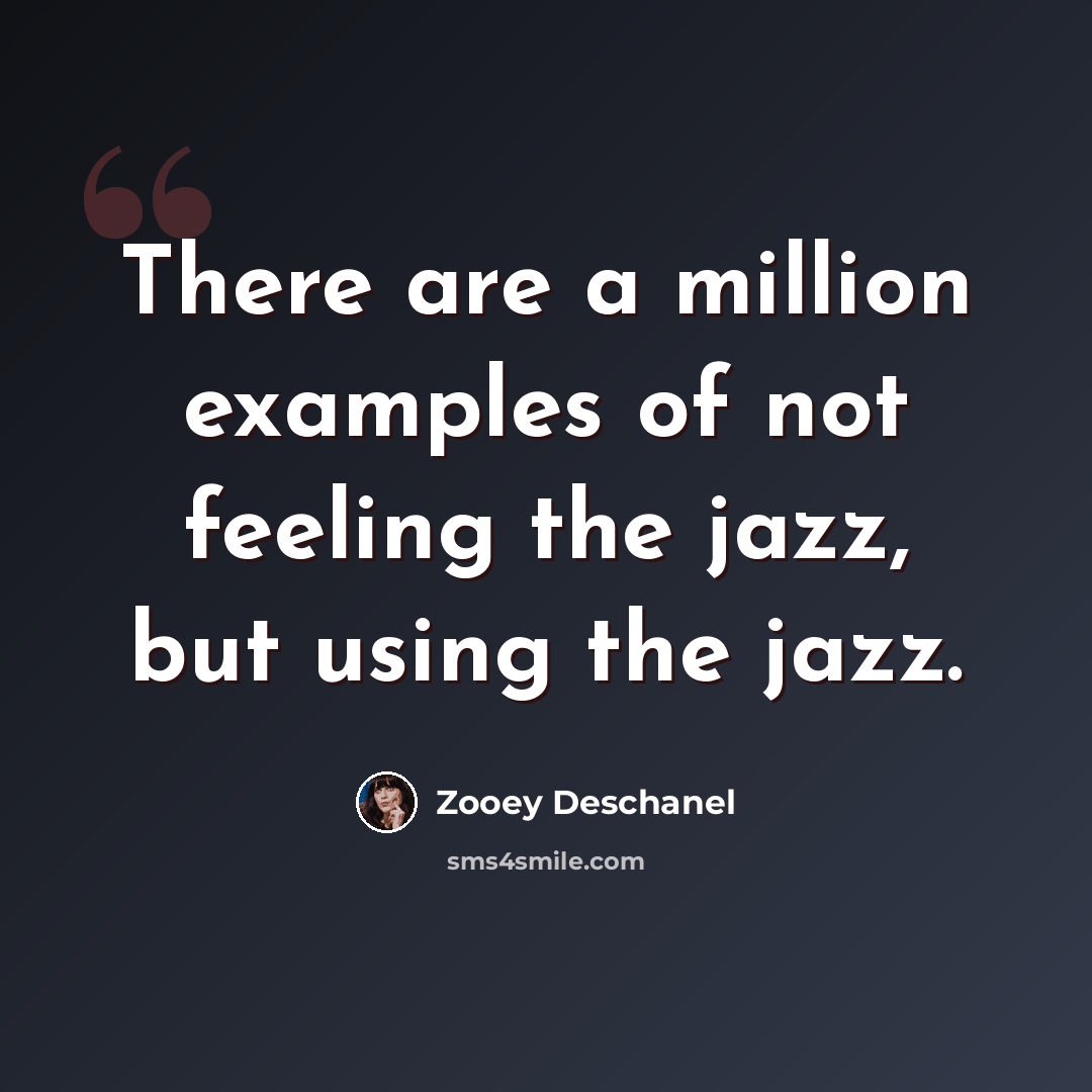 “There are a million examples of not feeling the jazz, but using the jazz.” quote by Zooey Deschanel