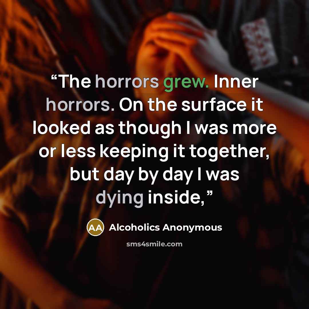 “The horrors grew. Inner horrors. On the surface it looked as though I was more or less keeping it together, but day by day I was dying inside,” quote by Alcoholics Anonymous