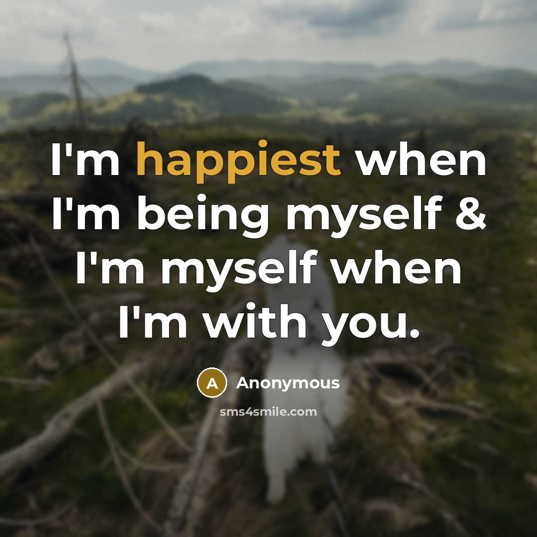 “I'm happiest when I'm being myself & I'm myself when I'm with you.” quote by Anonymous
