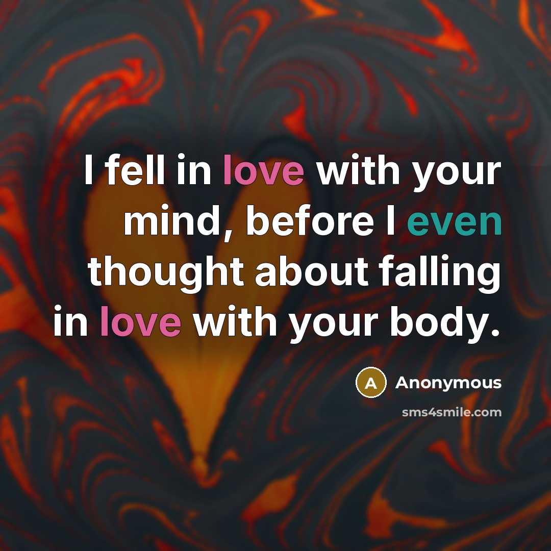 “I fell in love with your mind, before I even thought about falling in love with your body.” quote by Anonymous