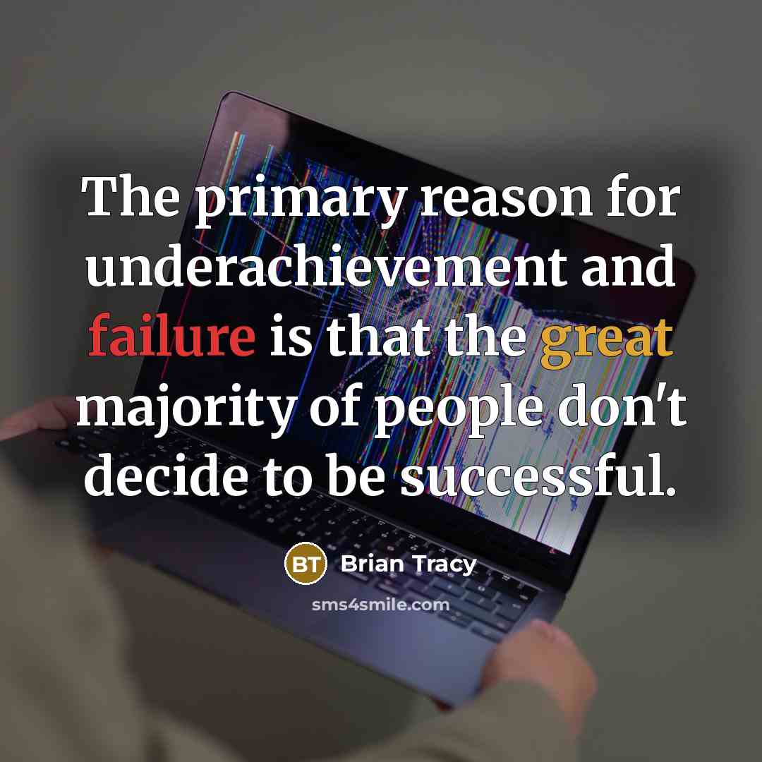 “The primary reason for underachievement and failure is that the great majority of people don't decide to be successful.” quote by Brian Tracy