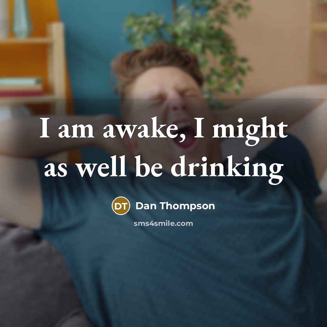 “I am awake, I might as well be drinking” quote by Dan Thompson