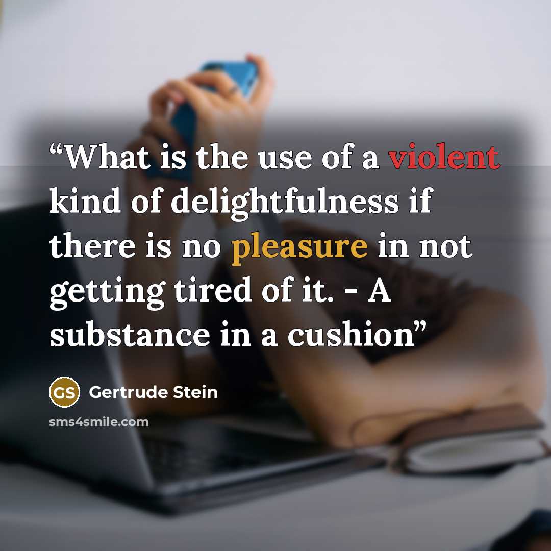 “What is the use of a violent kind of delightfulness if there is no pleasure in not getting tired of it. - A substance in a cushion” quote by Gertrude Stein
