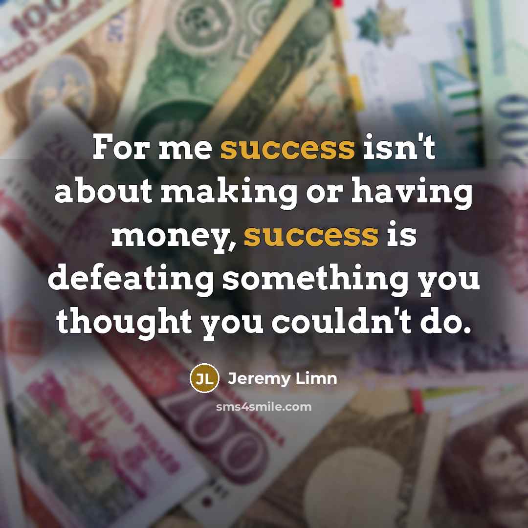 “For me success isn't about making or having money, success is defeating something you thought you couldn't do.” quote by Jeremy Limn