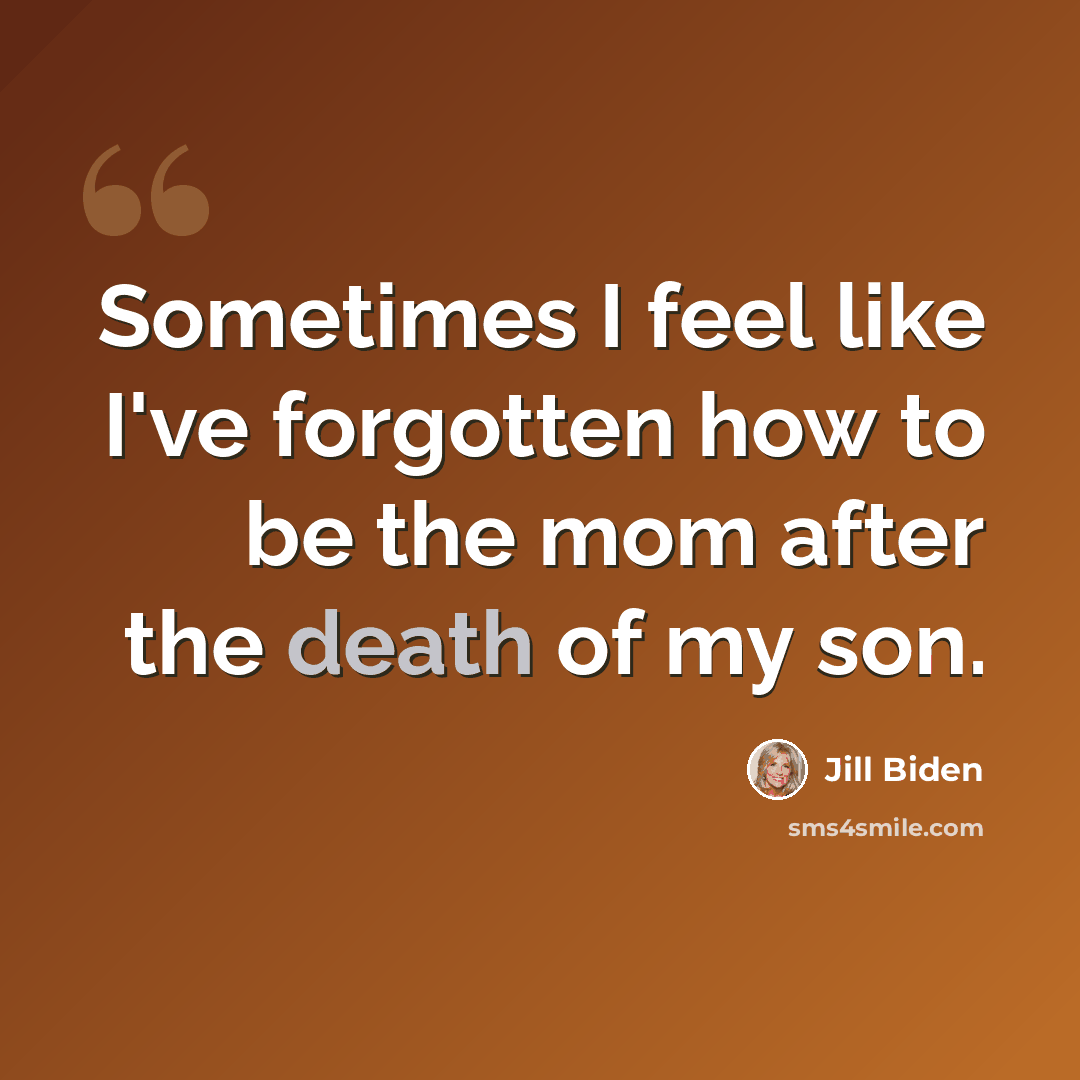 “Sometimes I feel like I've forgotten how to be the mom after the death of my son.” quote by Jill Biden