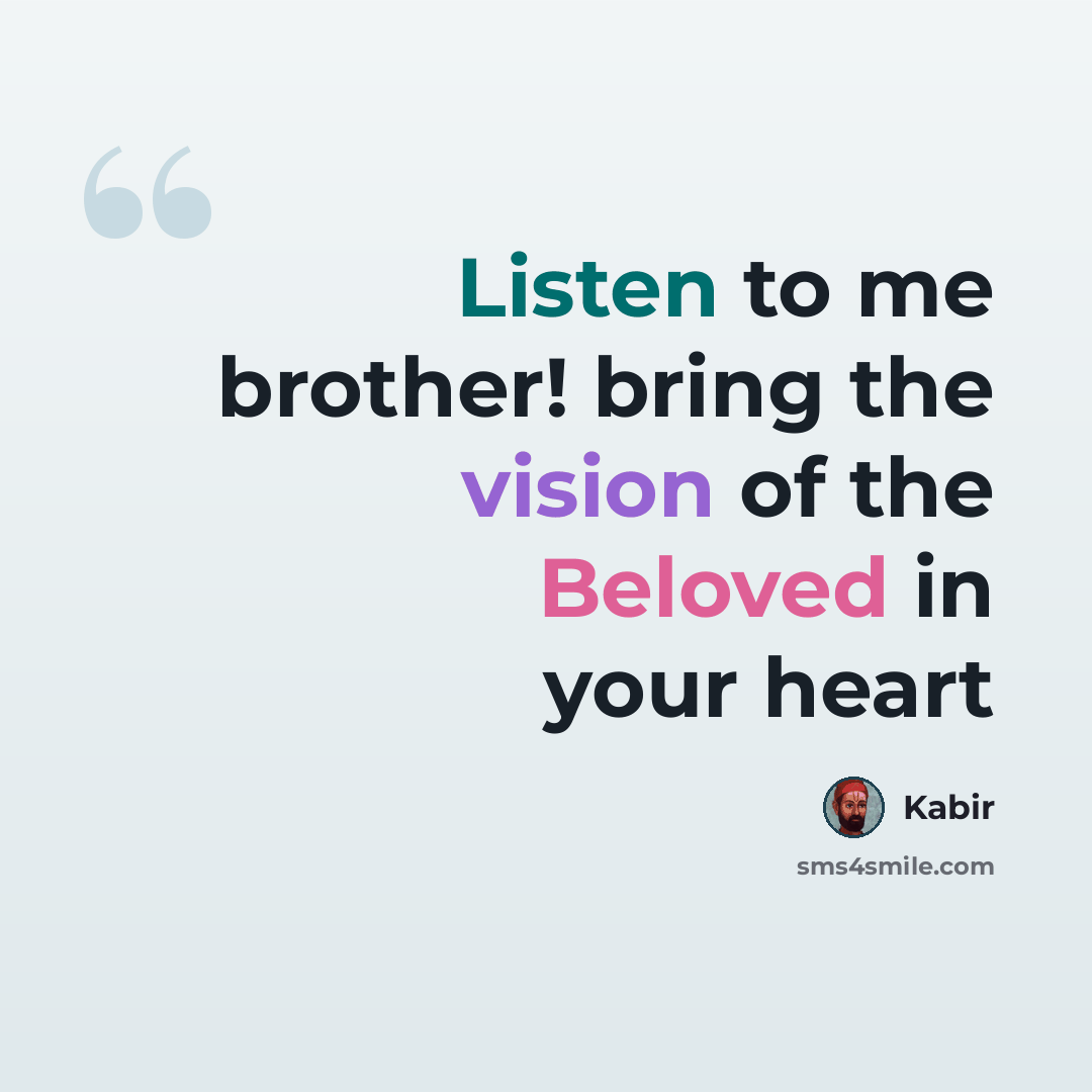 “Listen to me brother! bring the vision of the Beloved in your heart” quote by Kabir