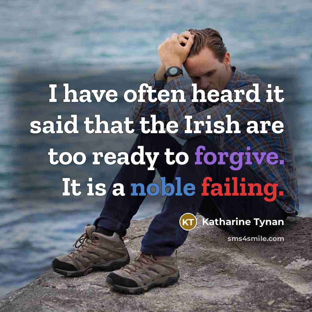 “I have often heard it said that the Irish are too ready to forgive. It is a noble failing.” quote by Katharine Tynan
