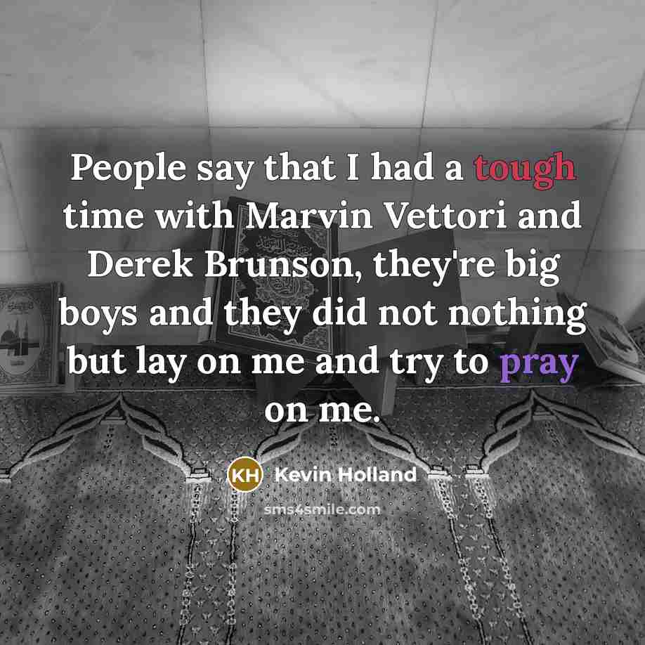 “People say that I had a tough time with Marvin Vettori and Derek Brunson, they're big boys and they did not nothing but lay on me and try to pray on me.” quote by Kevin Holland
