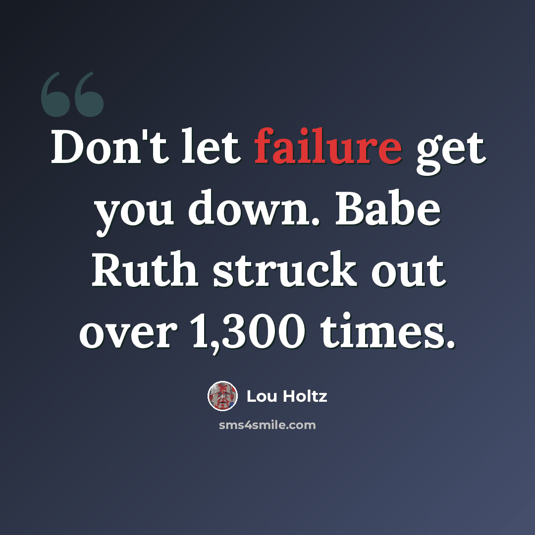 “Don't let failure get you down. Babe Ruth struck out over 1,300 times.” quote by Lou Holtz