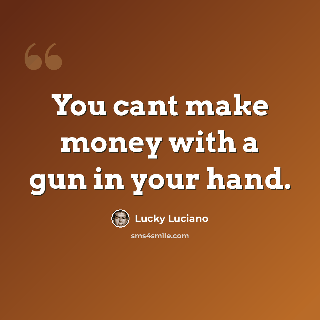 “You cant make money with a gun in your hand.” quote by Lucky Luciano