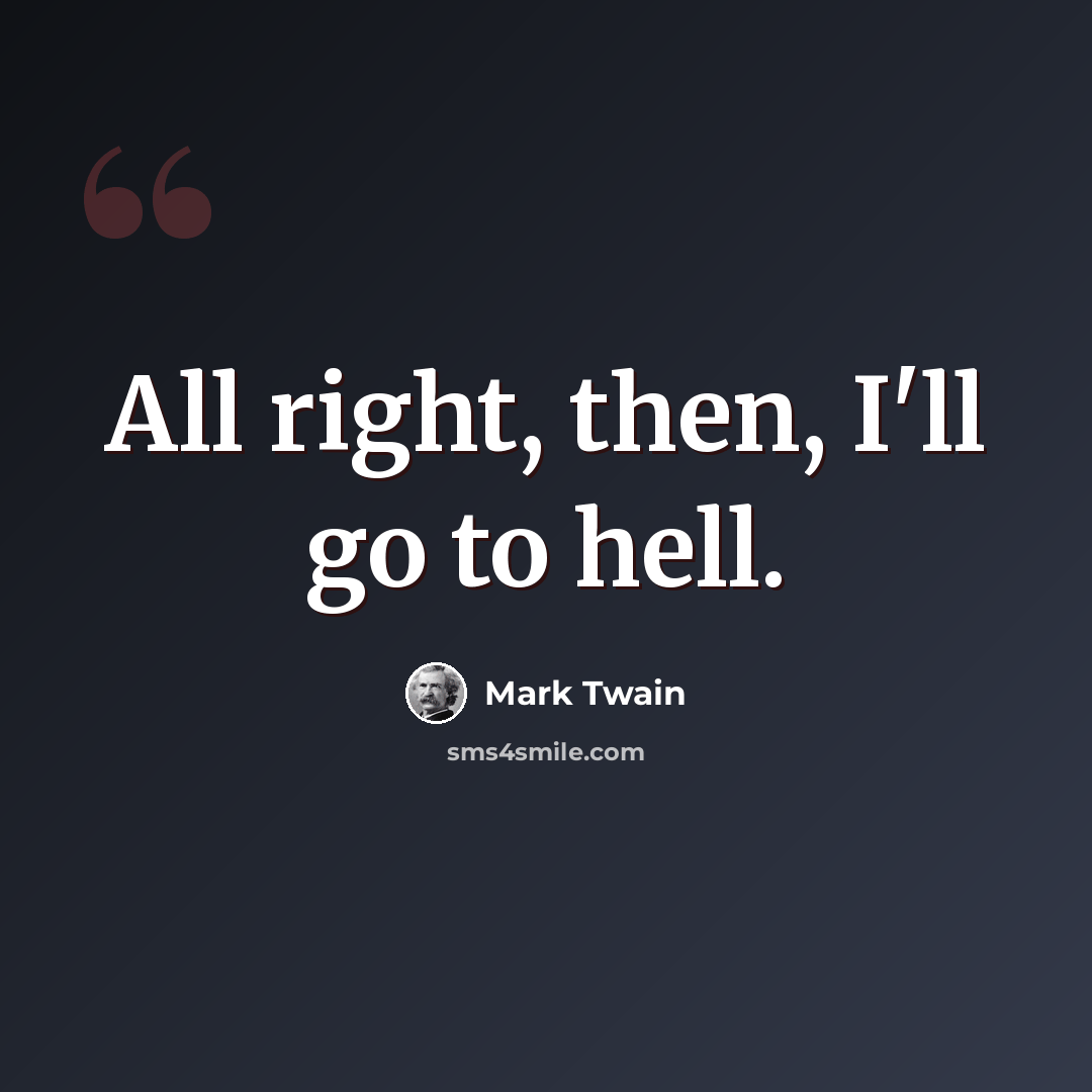 “All right, then, I'll go to hell.” quote by Mark Twain